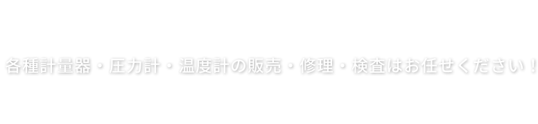 各種計量器・圧力計・温度計の販売・修理・検査はお任せください！